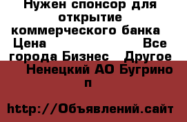 Нужен спонсор для открытие коммерческого банка › Цена ­ 200.000.000.00 - Все города Бизнес » Другое   . Ненецкий АО,Бугрино п.
